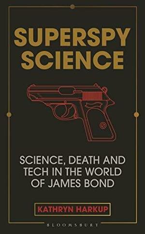 Superspy Science: Science, Death and Tech in the World of James Bond by Kathryn Harkup