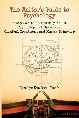 The Writer's Guide to Psychology: How to Write Accurately about Psychological Disorders, Clinical Treatment and Human Behavior by Carolyn Kaufman