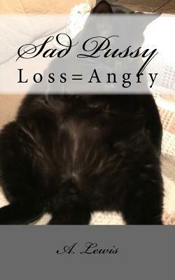 Sad Pussy: Loss=Angry by A. Lewis