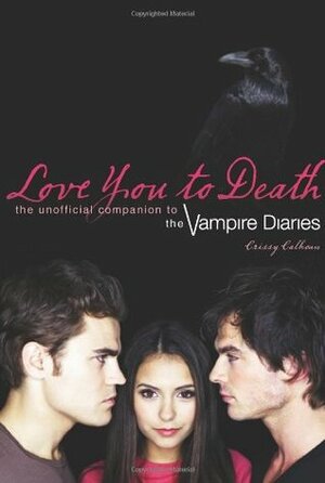 Love You to Death: The Unofficial Companion to the Vampire Diaries by Crissy Calhoun