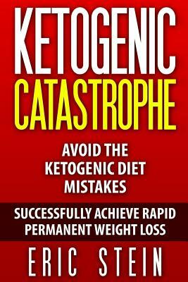 Ketogenic Catastrophe: Avoid The Ketogenic Diet Mistakes (and STAY in Ketosis!) by Eric Stein