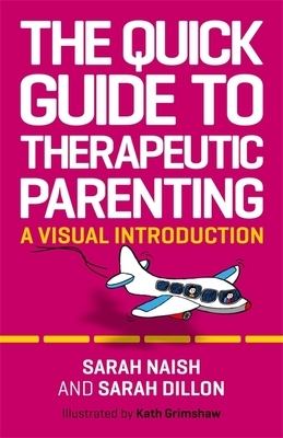 The Quick Guide to Therapeutic Parenting: A Visual Introduction by Sarah Naish, Sarah Dillon