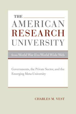 The American Research University from World War II to World Wide Web: Governments, the Private Sector, and the Emerging Meta-University by Charles M. Vest