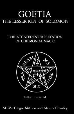 Goetia: The Lesser Key of Solomon: The Initiated Interpretation of Ceremonial Magic by S. L. MacGregor Mathers, Aleister Crowley