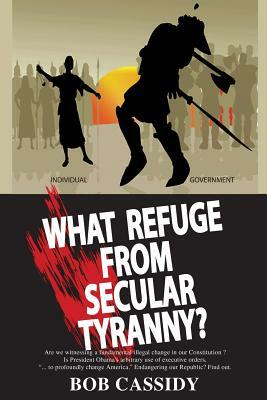 What Refuge from Secular Tyranny? by Bob Cassidy