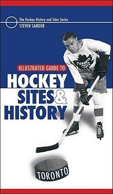 Illustrated Guide to Hockey Sites & History: Toronto by Steven Sandor