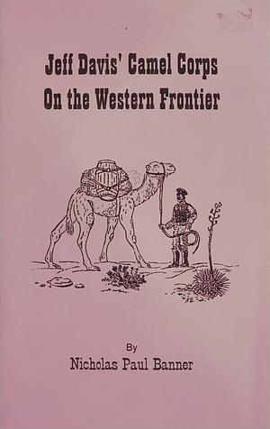 Jeff Davis' Camel Corps On the Western Frontier by Nicholas Banner