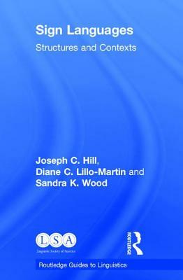 Sign Languages: Structures and Contexts by Sandra K. Wood, Diane C. Lillo-Martin, Joseph C. Hill