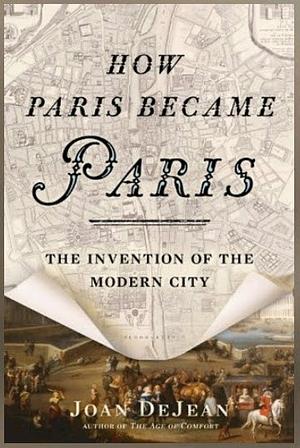 How Paris Became Paris: The Invention of the Modern City by Joan DeJean