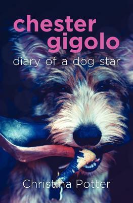 Chester Gigolo: Diary of a Dog Star by Christina Potter