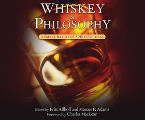 Whiskey and Philosophy: A Small Batch of Spirited Ideas by Marcus P. Adams, Fritz Allhoff