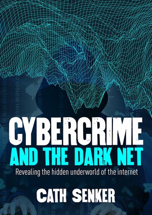 Cybercrime & the Dark Net by Cath Senker