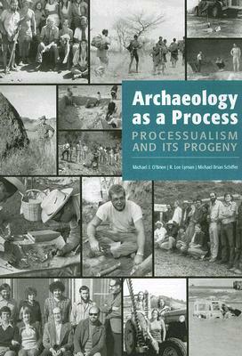 Archaeology as a Process: Processualism and Its Progeny by Michael Brian Schiffer, Michael J. O'Brien, R. Lee Lyman