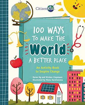 100 Ways to Make the World a Better Place: An Activity Book to Inspire Change by Kirsten Liepmann, Karen Ng