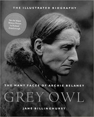 Grey Owl: The Many Faces of Archie Belaney by Jane Billinghurst