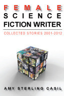 female science fiction writer: collected stories 2001-2012 by Amy Sterling Casil