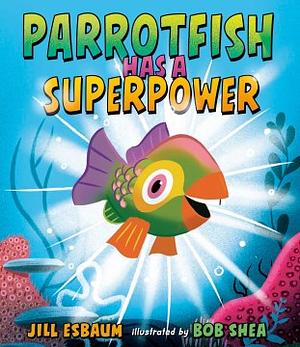 Parrotfish Has a Superpower by Jill Esbaum