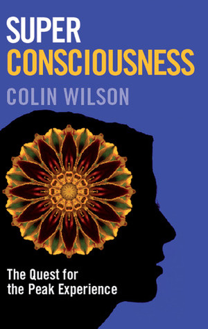 Super Consciousness: The Quest for the Peak Experience by Colin Wilson