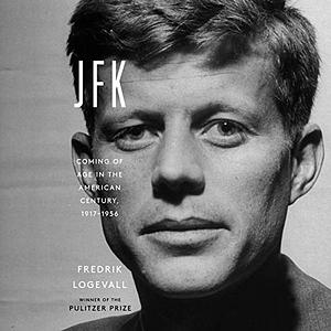 JFK: Coming Of Age In The American Century, 1917-1956 by Fredrik Logevall