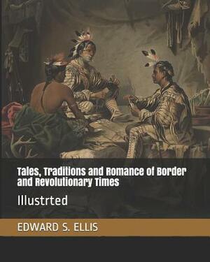 Tales, Traditions and Romance of Border and Revolutionary Times: Illustrted by Edward S. Ellis