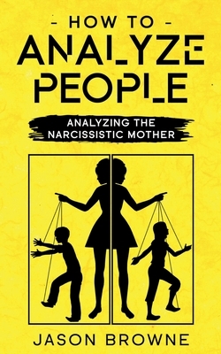 How To Analyze People: Analyzing The Narcissistic Mother by Jason Browne