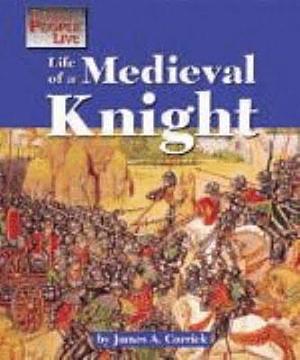 Life of a Medieval Knight by James A. Corrick