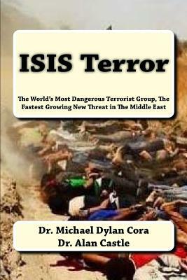 ISIS Terror: The World's Most Dangerous Terrorist Group, The Fastest Growing New Threat in The Middle East by Michael Dylan Cora, Alan Castle