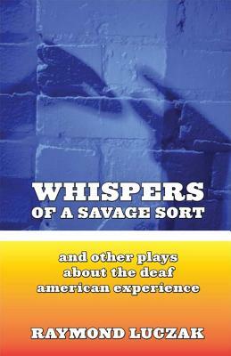 Whispers of a Savage Sort: And Other Plays about the Deaf American Experience by Raymond Luczak