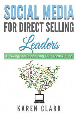 Social Media for Direct Selling Leaders: Growing and Supporting Your Team Online by Karen Clark