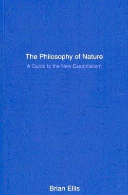 The Philosophy of Nature: A Guide to the New Essentialism by Brian Ellis