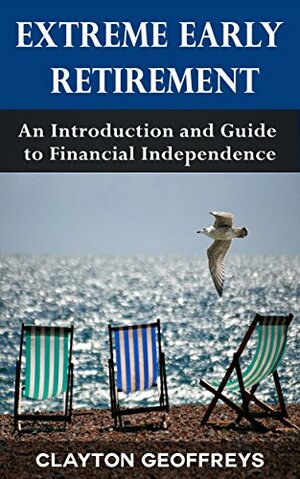 Extreme Early Retirement: An Introduction and Guide to Financial Independence by Clayton Geoffreys