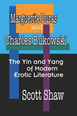 Marguerite Duras and Charles Bukowski: The Yin and Yang of Modern Erotic Literature by Scott Shaw