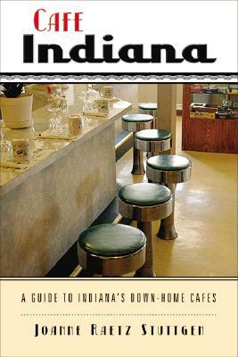 Cafe Indiana: A Guide to Indianaas Down-Home Cafes by Joanne Raetz Stuttgen