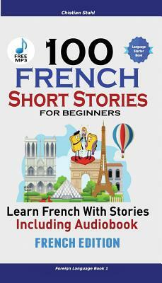 100 French Short Stories for Beginners Learn French with Stories Including Audiobook: (French Edition Foreign Language Book 1) by Christian Stahl