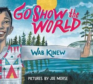 Go Show the World: A Celebration of Indigenous Heroes by Joe Morse, Wab Kinew