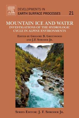 Mountain Ice and Water, Volume 21: Investigations of the Hydrologic Cycle in Alpine Environments by Gregory B. Greenwood, John F. Shroder