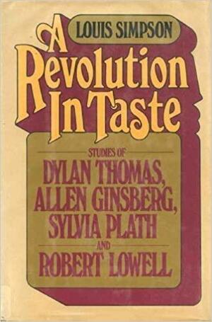 A Revolution In Taste: Studies Of Dylan Thomas, Allen Ginsberg, Sylvia Plath, And Robert Lowell by Louis Simpson