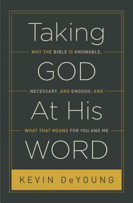 Taking God at His Word: Why the Bible Is Knowable, Necessary, and Enough, and What That Means for You and Me by Kevin DeYoung