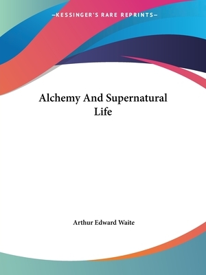 Alchemy and Supernatural Life by Arthur Edward Waite