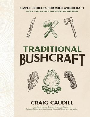 Traditional Bushcraft: Simple Projects for Wild Woodcraft: Tools, Tables, Live Fire Cooking and More by Craig Caudill