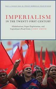 Imperialism in the Twenty-First Century: Globalization, Super-Exploitation, and Capitalism's Final Crisis by John Smith