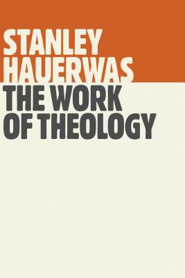 The Work of Theology by Stanley Hauerwas