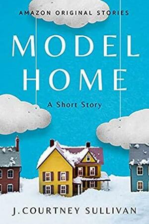 Model Home by J. Courtney Sullivan
