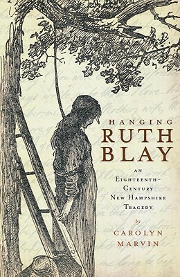 Hanging Ruth Blay: An Eighteenth-Century New Hampshire Tragedy by Carolyn Marvin