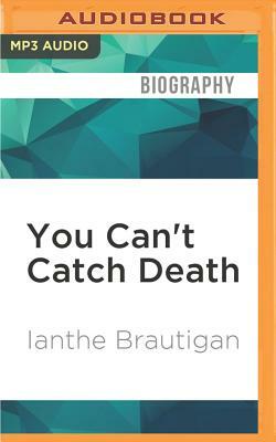 You Can't Catch Death: A Daughter's Memoir by Ianthe Brautigan