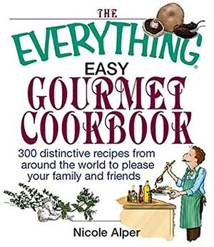 The Everything Easy Gourmet Cookbook: Over 250 Distinctive recipes from arounf the world to please your family and friends by Nicole Alper