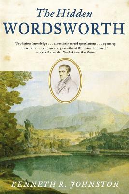 The Hidden Wordsworth: Poet, Lover, Rebel, Spy by Kenneth R. Johnston