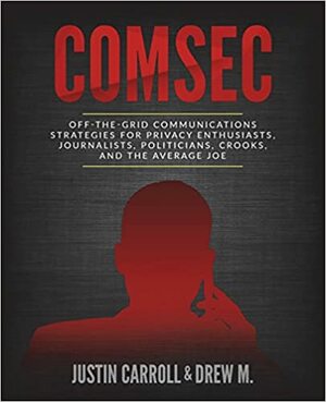 Comsec: Off-The-Grid Communication Strategies for Privacy Enthusiasts, Journalists, Politicians, Crooks, and the Average Joe by Justin Carroll, Drew M