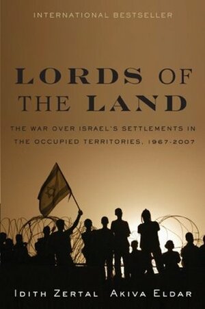 Lords of the Land: The War for Israel's Settlements in the Occupied Territories, 1967-2007 by Akiva Eldar, Idith Zertal