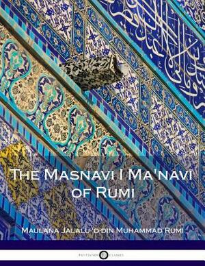 The Masnavi I Ma'navi of Rumi: Complete by Rumi